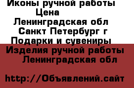 Иконы ручной работы › Цена ­ 5 000 - Ленинградская обл., Санкт-Петербург г. Подарки и сувениры » Изделия ручной работы   . Ленинградская обл.